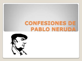 CONFESIONES DE PABLO NERUDA 