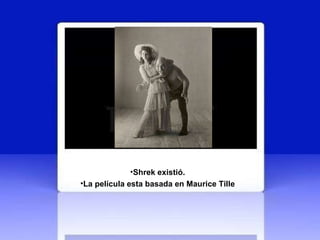 Shrek existió.  La película esta basada en Maurice Tille   