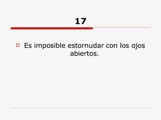17 Es imposible estornudar con los ojos abiertos. 