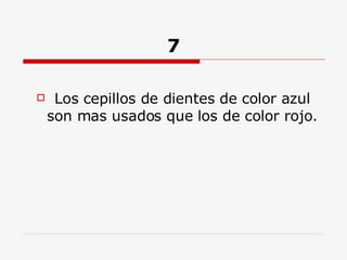 7 Los cepillos de dientes de color azul son mas usados que los de color rojo. 