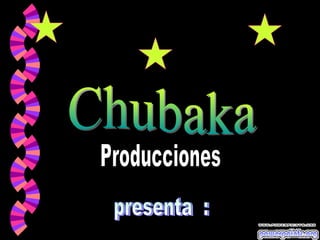 presenta  : Producciones Chubaka 