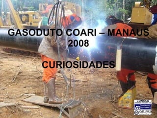 GASODUTO COARI – MANAUS 2008 CURIOSIDADES 