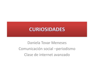 Daniela Tovar Meneses
Comunicación social –periodismo
Clase de internet avanzado
 
