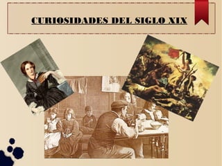 CURIOSIDADES DEL SIGLO XIX
 