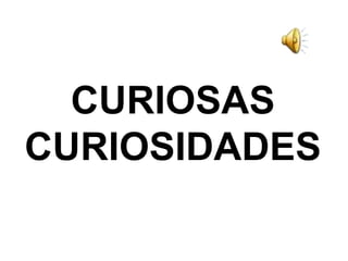 CURIOSAS
CURIOSIDADES
 
