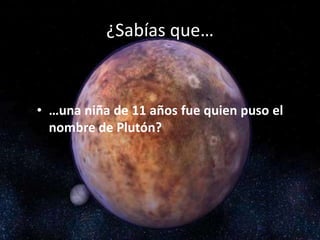¿Sabías que…
• …una niña de 11 años fue quien puso el
nombre de Plutón?
 