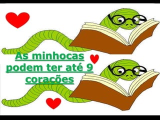 Vacas
conseguem
subir
escadas,
mais não
conseguem
descer
A mentira mais contada é
´´Estou bem ``
As minhocas
podem ter até 9
corações
 