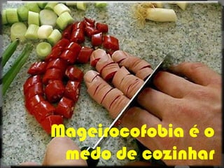 Você enxerga melhor quando está
assustado
Mageirocofobia é o
medo de cozinhar
 