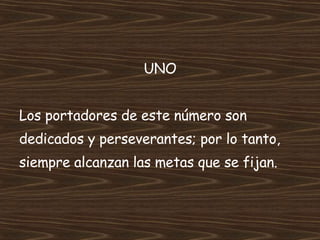 UNO Los portadores de este número son  dedicados y perseverantes; por lo tanto,  siempre alcanzan las metas que se fijan. 