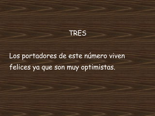 TRES Los portadores de este número viven felices ya que son muy optimistas. 