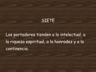 SIETE Los portadores tienden a lo intelectual, a la riqueza espiritual, a la honradez y a la continencia. 