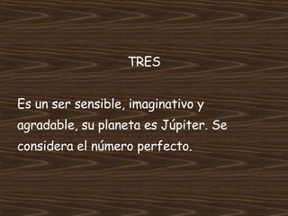 TRES Es un ser sensible, imaginativo y  agradable, su planeta es Júpiter. Se  considera el número perfecto. 