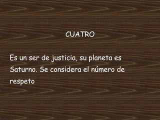 CUATRO Es un ser de justicia, su planeta es  Saturno. Se considera el número de  respeto 