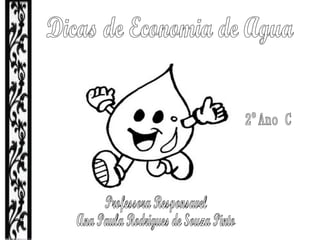 Dicas de Economia de Agua Professora Responsavel Ana Paula Rodrigues de Souza Pinto 2ºAno C 