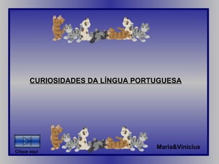 CURIOSIDADES DA LÍNGUA PORTUGUESA Maria&Vinícius Clique aqui 