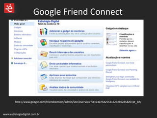 www.estrategiadigital.com.br Google Friend Connect http://www.google.com/friendconnect/admin/site/overview?id=03075825531329289285&hl=pt_BR/ 