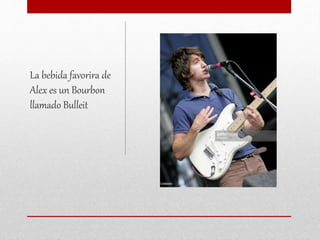 La bebida favorira de
Alex es un Bourbon
llamado Bulleit
 