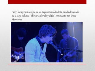 ''505'' incluye un sample de un órgano tomado de la banda de sonido
de la vieja película ''El bueno,el malo y el feo'' compuesta por Ennio
Morricone
 