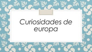 Curiosidades de
europa
 
