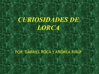 CURIOSIDADES DE
LORCA

POR: GABRIEL ROCA Y ANDREA RIALP

 