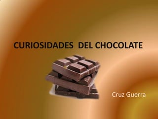 CURIOSIDADES DEL CHOCOLATE



                   Cruz Guerra
 