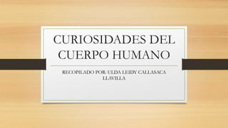 CURIOSIDADES DEL
CUERPO HUMANO
RECOPILADO POR: ULDA LEIDY CALLASACA
LLAVILLA
 