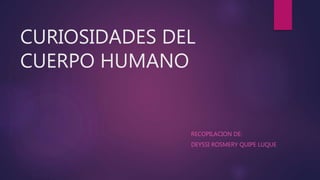 CURIOSIDADES DEL
CUERPO HUMANO
RECOPILACION DE:
DEYSSI ROSMERY QUIPE LUQUE
 