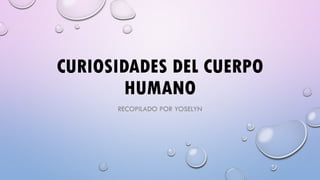 CURIOSIDADES DEL CUERPO
HUMANO
RECOPILADO POR YOSELYN
 
