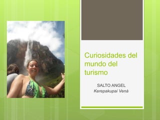 Curiosidades del
mundo del
turismo
SALTO ANGEL
Kerepakupai Vená
 