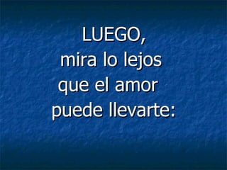    LUEGO,  mira lo lejos  que el amor  puede llevarte: 