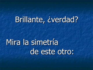 Brillante, ¿verdad? Mira la simetría  de este otro: 