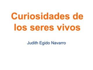 Curiosidades de
los seres vivos
   Judith Egido Navarro
 