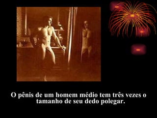 O p ê nis de um homem m é dio tem tr ê s vezes o tamanho de seu dedo polegar.   