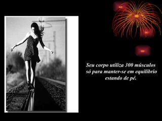 Seu corpo utiliza 300 músculos  só para manter-se em equil í brio estando de p é .   