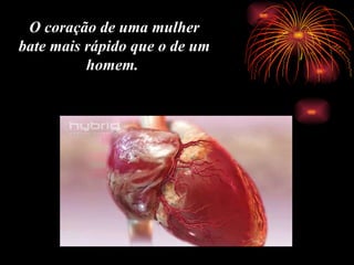 O coração de uma mulher bate mais rápido que o de um homem.  