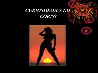 CURIOSIDADES DO
CORPO
 