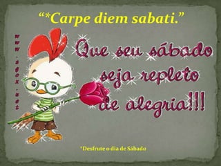 “*Carpe diem sabati.”

*Desfrute o dia de Sábado

 