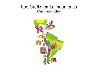 Los Graffis en Latinoamerica C u r i o s i d a d e s 
