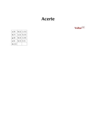 Acerte
Voltar <
a. (9) b. (2) c. (11)
d. (7) e. (3) f. (13)
g. (8) h. (4) i. (10)
j. (6) k. (5) l. (1)
m. (12)
 