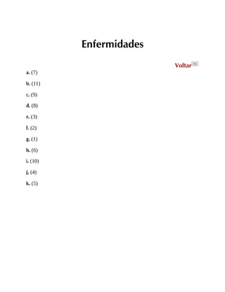 Enfermidades
Voltar <
a. (7)
b. (11)
c. (9)
d. (8)
e. (3)
f. (2)
g. (1)
h. (6)
i. (10)
j. (4)
k. (5)
 