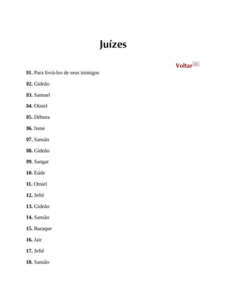 Juízes
Voltar <
01. Para livrá-los de seus inimigos
02. Gideão
03. Samuel
04. Otniel
05. Débora
06. fome
07. Sansão
08. Gideão
09. Sangar
10. Eúde
11. Otniel
12. Jefté
13. Gideão
14. Sansão
15. Baraque
16. Jair
17. Jefté
18. Sansão
 