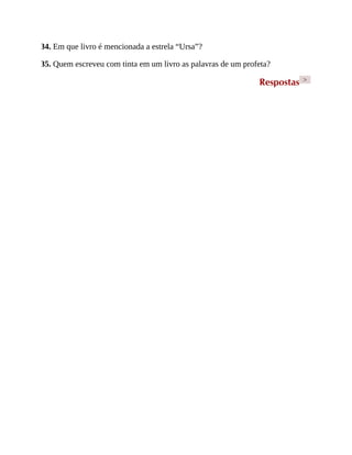 34. Em que livro é mencionada a estrela “Ursa”?
35. Quem escreveu com tinta em um livro as palavras de um profeta?
Respostas >
 