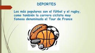 DEPORTES
Los más populares son el fútbol y el rugby,
como también la carrera ciclista muy
famosa denominada el Tour de France
 