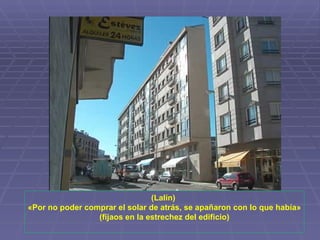 (Lalín)  «Por no poder comprar el solar de atrás, se apañaron con lo que había» (fijaos en la estrechez del edificio) 