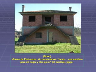 (Brión) «Paseo de Pedrouzos, sin comentarios..“mmm… una escalera para mi mujer y otra pa mi” (el marido)» jajaja.  