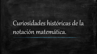 Curiosidades históricas de la
notación matemática.
 