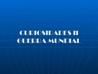 CURIOSIDADES II
GUERRA MUNDIAL
 