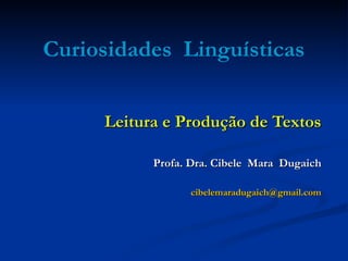 Curiosidades  Linguísticas Leitura e Produção de Textos Profa. Dra. Cibele  Mara  Dugaich [email_address] 