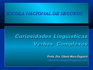 ESCOLA NACIONAL DE SEGUROSESCOLA NACIONAL DE SEGUROS
Curiosidades LingüísticasCuriosidades Lingüísticas
Verbos ComplexosVerbos Complexos
Profa. Dra. Cibele Mara DugaichProfa. Dra. Cibele Mara Dugaich
cibelemaradugaich@gmail.comcibelemaradugaich@gmail.com
 