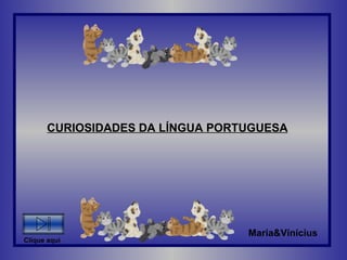 CURIOSIDADES DA LÍNGUA PORTUGUESA Maria&Vinícius Clique aqui 
